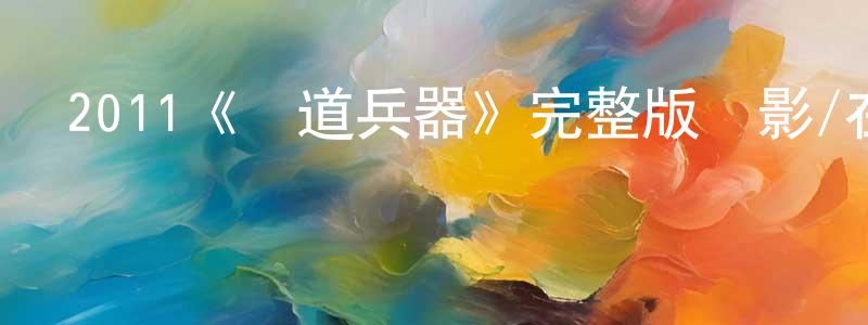 陳博楠的動漫綜藝大全,2011《極道兵器》完整版電影/在線觀看/百度云-美劇天堂